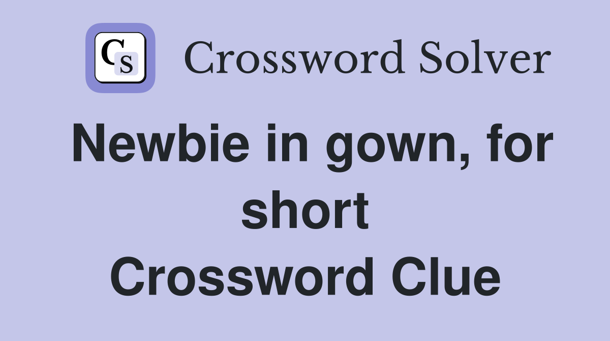 Newbie in gown for short Crossword Clue Answers Crossword Solver