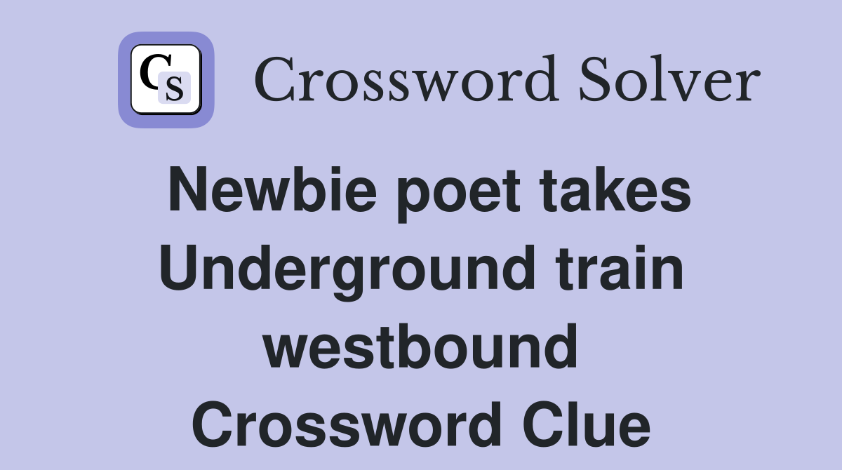 Newbie poet takes Underground train westbound Crossword Clue