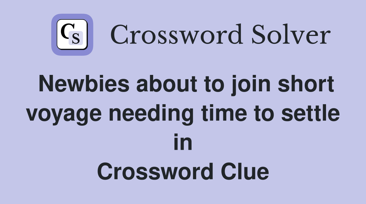 Newbies about to join short voyage needing time to settle in Crossword Clue
