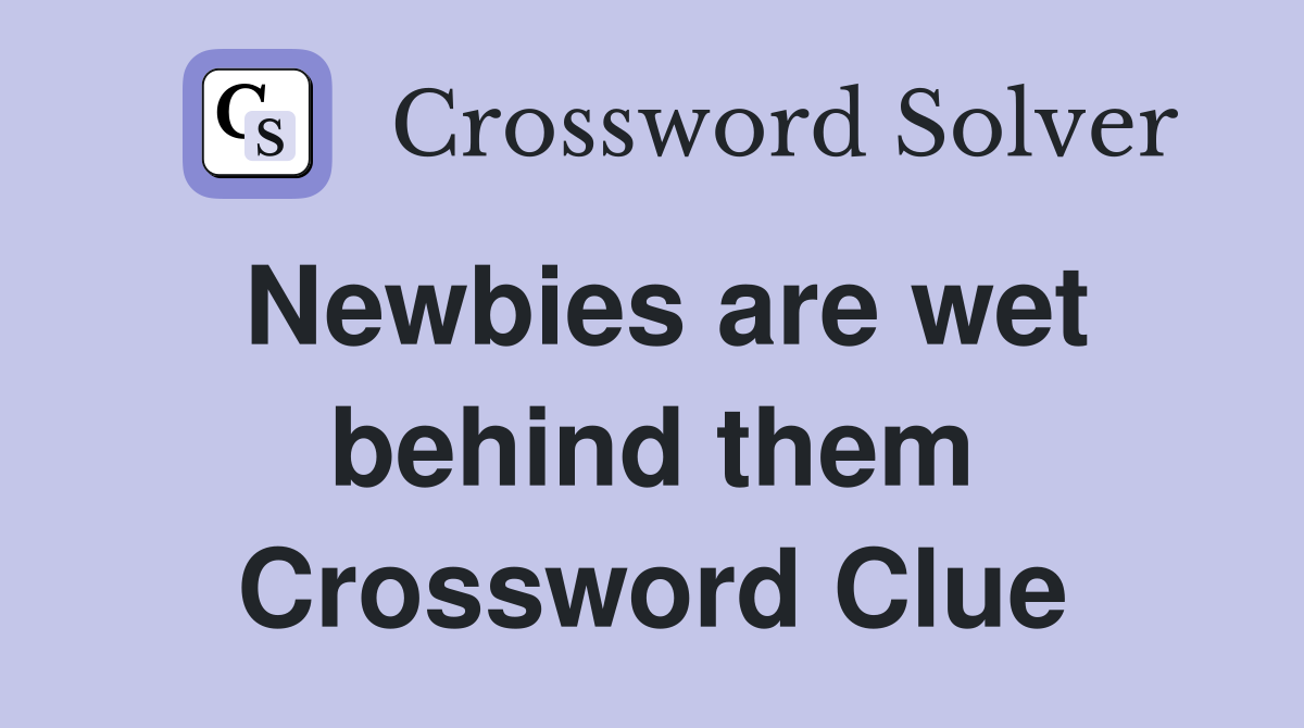 Newbies are wet behind them Crossword Clue