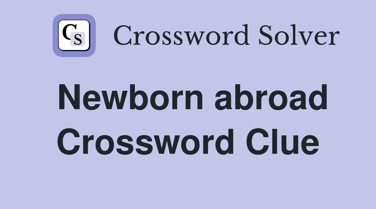 Newborn abroad Crossword Clue