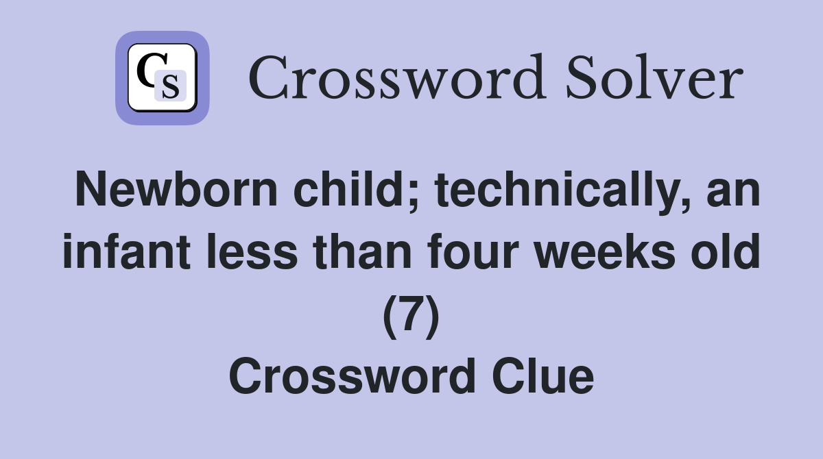 Newborn child; technically, an infant less than four weeks old (7) Crossword Clue