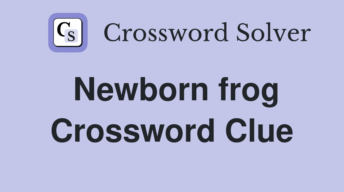 Newborn frog Crossword Clue
