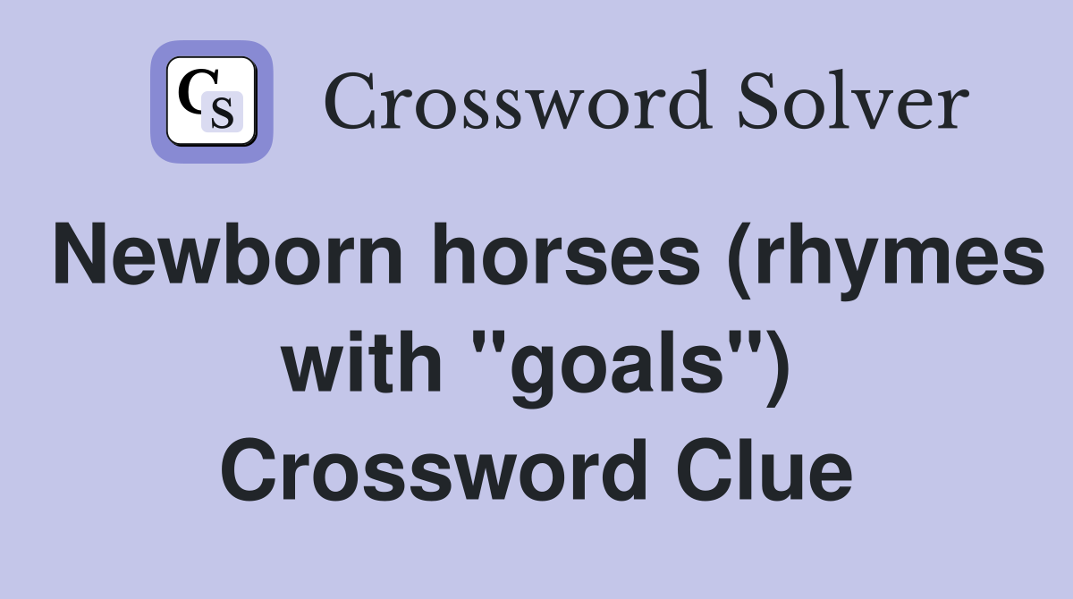 Newborn horses (rhymes with "goals") Crossword Clue