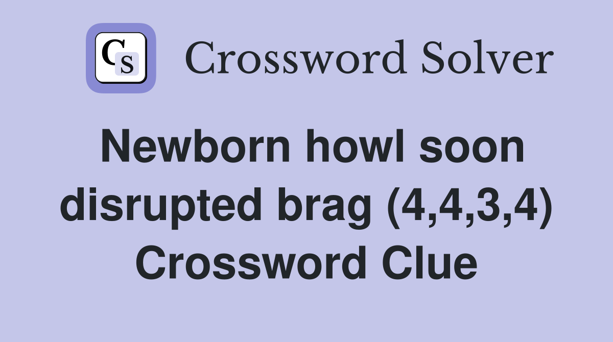 Newborn howl soon disrupted brag (4,4,3,4) Crossword Clue
