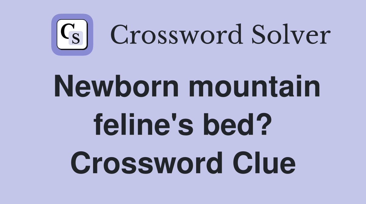 Newborn mountain feline's bed? Crossword Clue