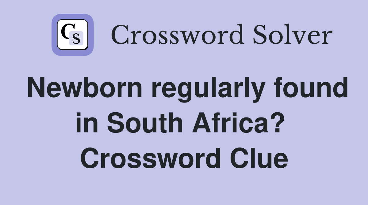 Newborn regularly found in South Africa?  Crossword Clue