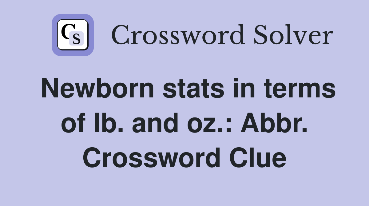 Newborn stats in terms of lb. and oz.: Abbr. Crossword Clue