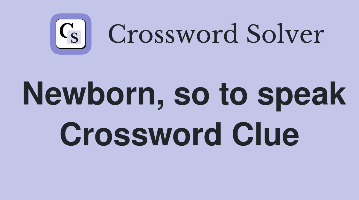 Newborn, so to speak Crossword Clue