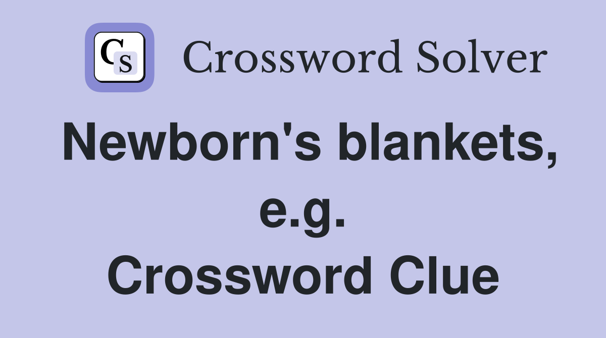 Newborn's blankets, e.g. Crossword Clue