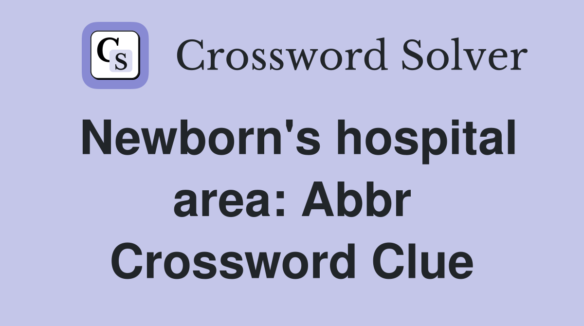 Newborn's hospital area: Abbr Crossword Clue