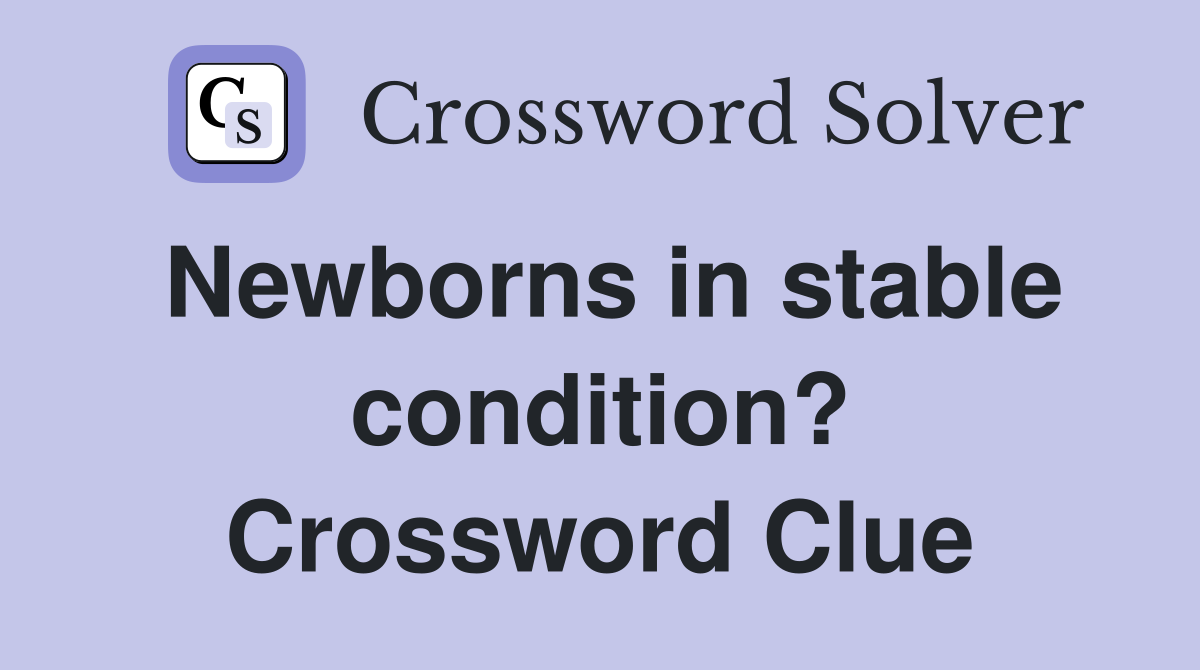 Newborns in stable condition? Crossword Clue