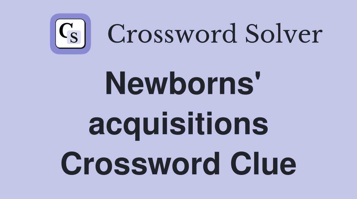 Newborns' acquisitions Crossword Clue