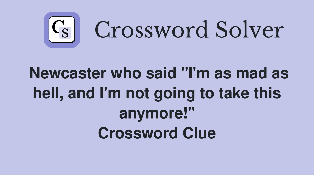 Newcaster who said "I'm as mad as hell, and I'm not going to take this anymore!" Crossword Clue
