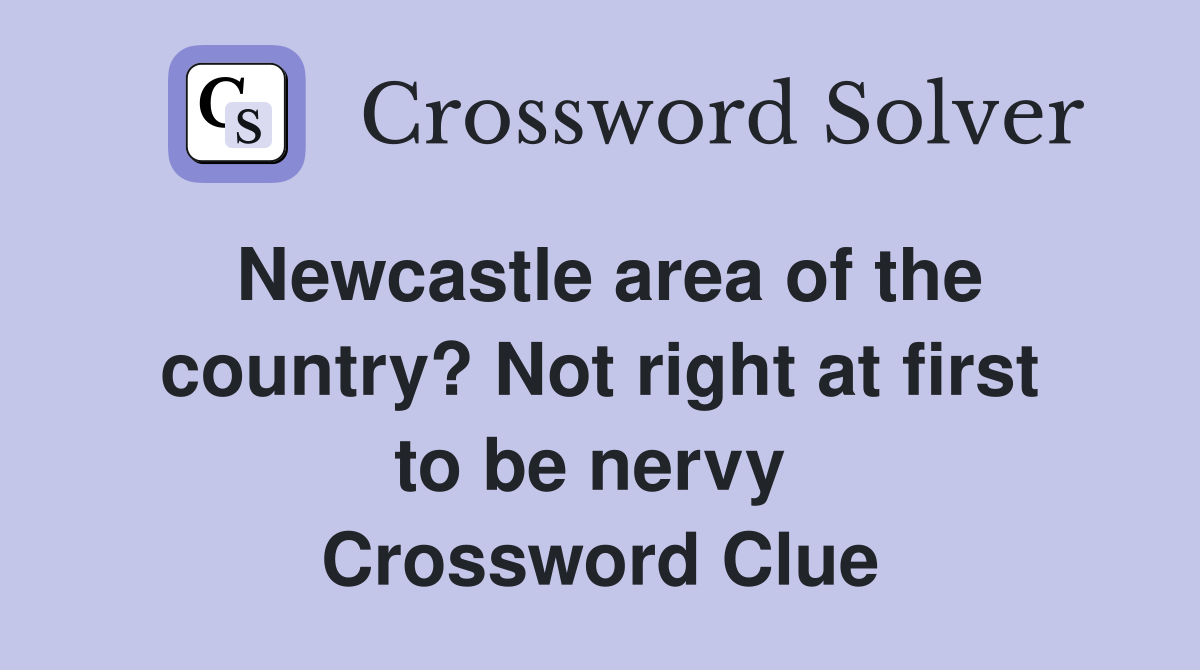 Newcastle area of the country? Not right at first to be nervy  Crossword Clue