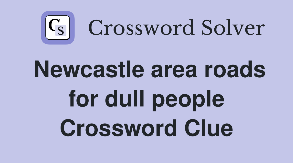 Newcastle area roads for dull people Crossword Clue