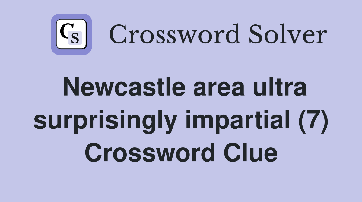 Newcastle area ultra surprisingly impartial (7) Crossword Clue