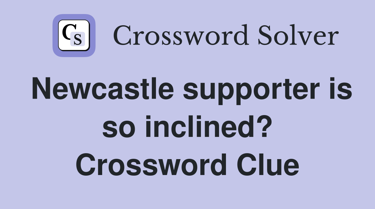Newcastle supporter is so inclined? Crossword Clue