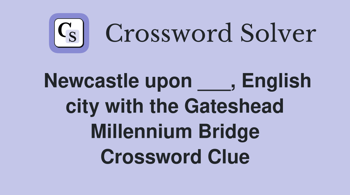 Newcastle upon ___, English city with the Gateshead Millennium Bridge Crossword Clue