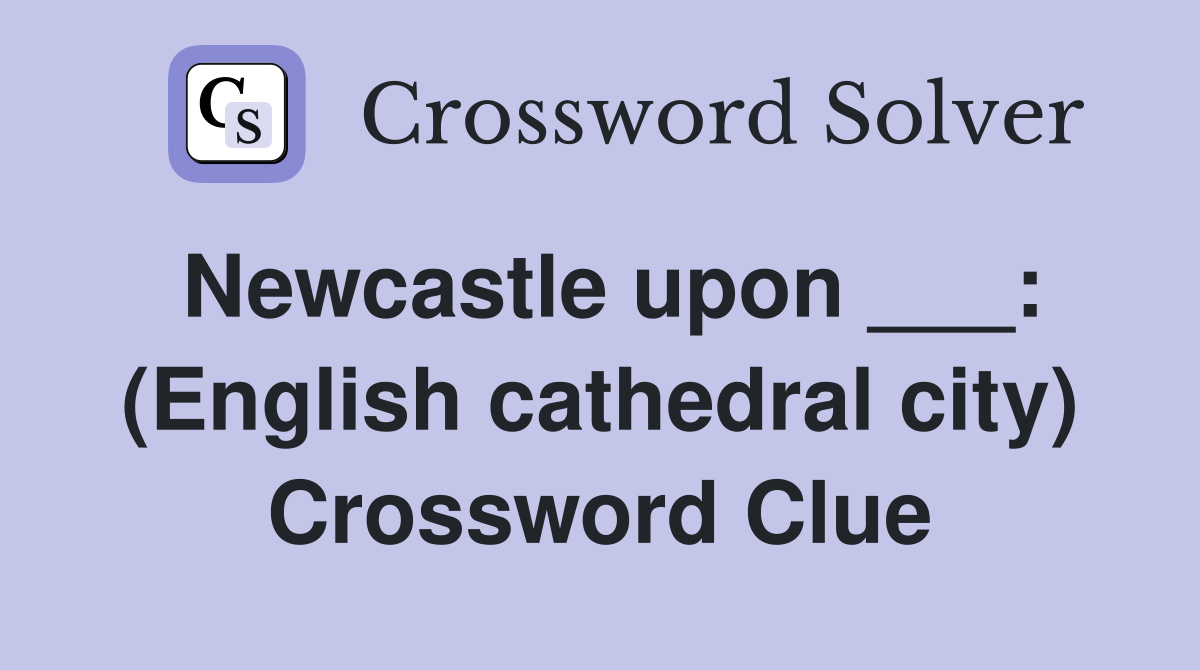 Newcastle upon ___: (English cathedral city) Crossword Clue