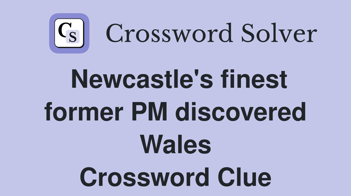 Newcastle's finest former PM discovered Wales Crossword Clue