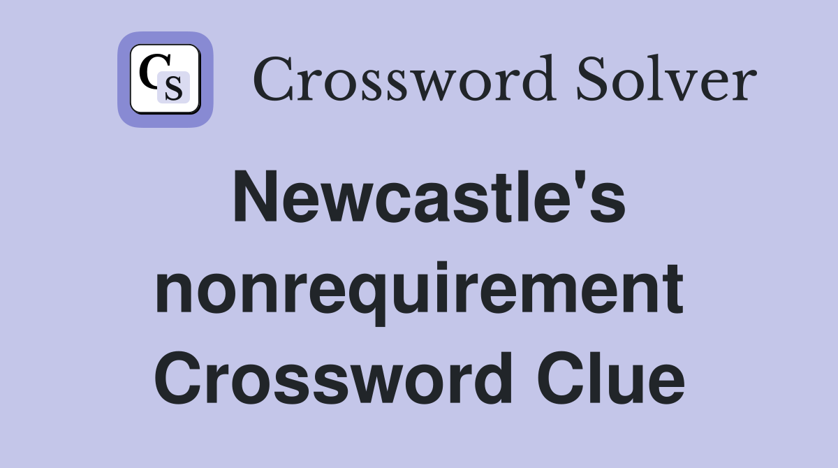 Newcastle's nonrequirement Crossword Clue