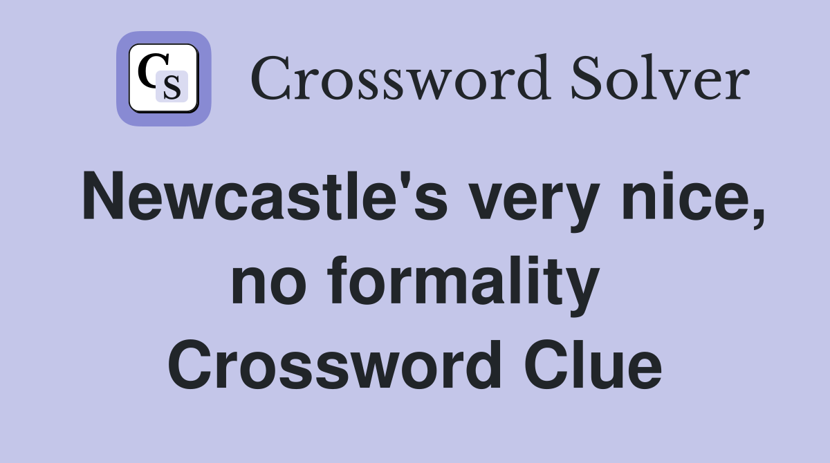 Newcastle's very nice, no formality Crossword Clue