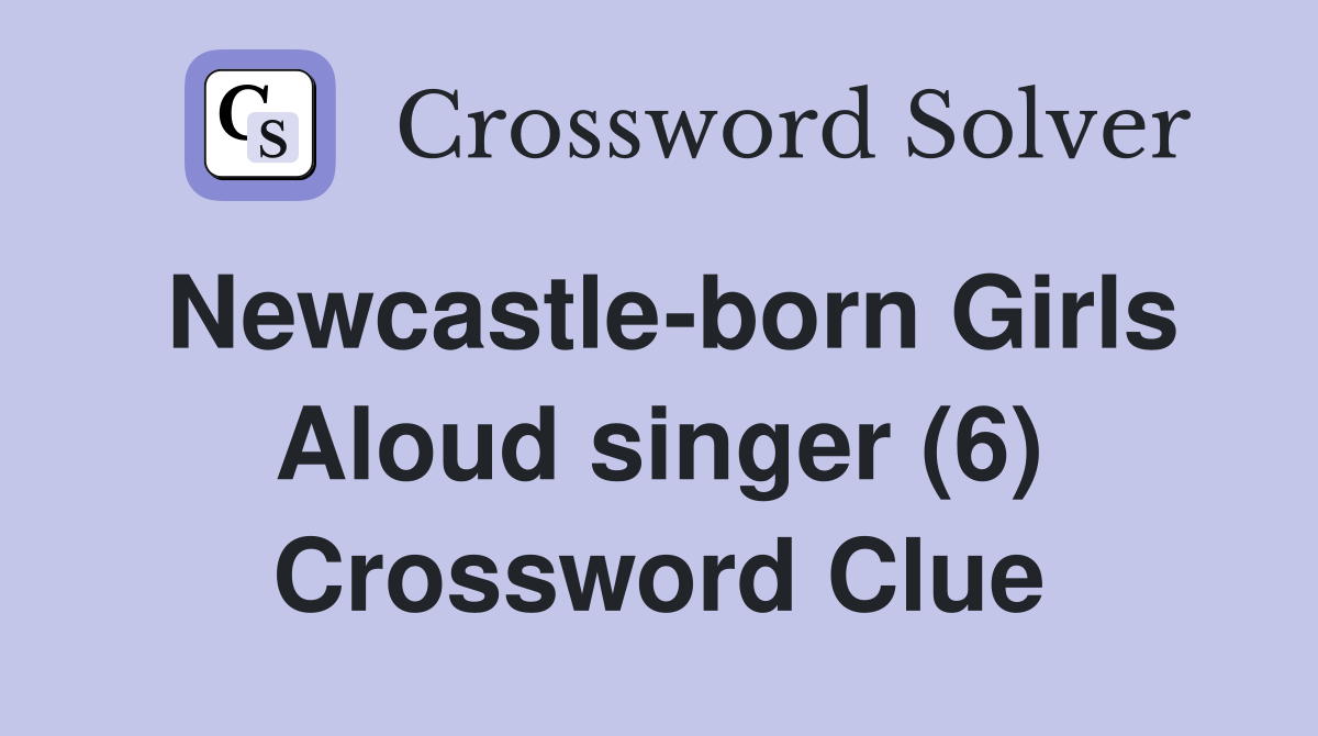 Newcastle-born Girls Aloud singer (6) Crossword Clue