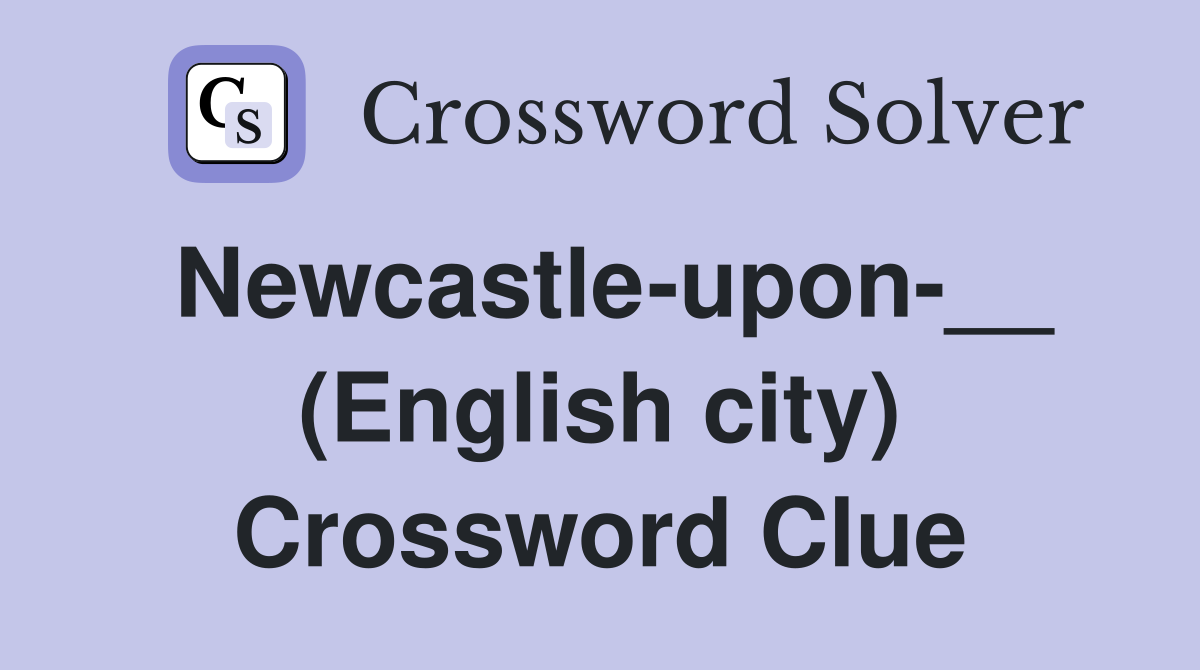 Newcastle-upon-__ (English city) Crossword Clue