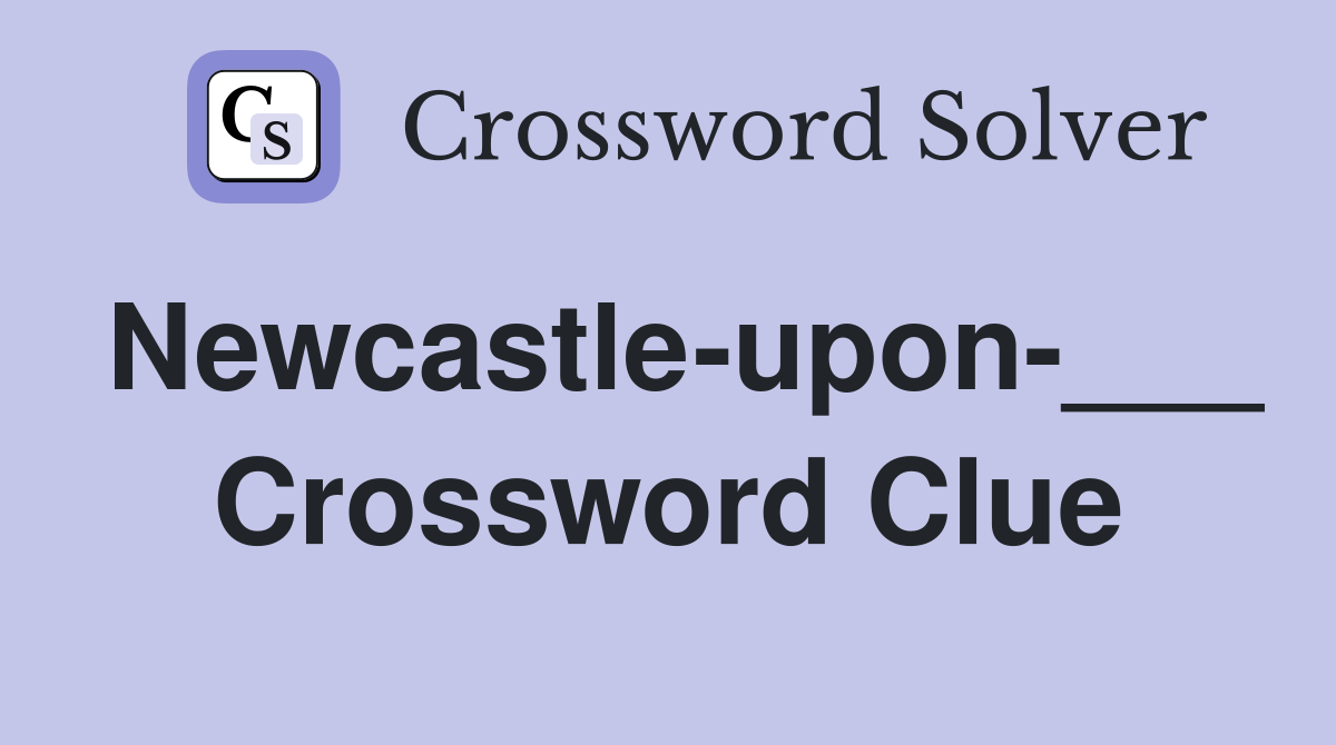 Newcastle-upon-___ Crossword Clue