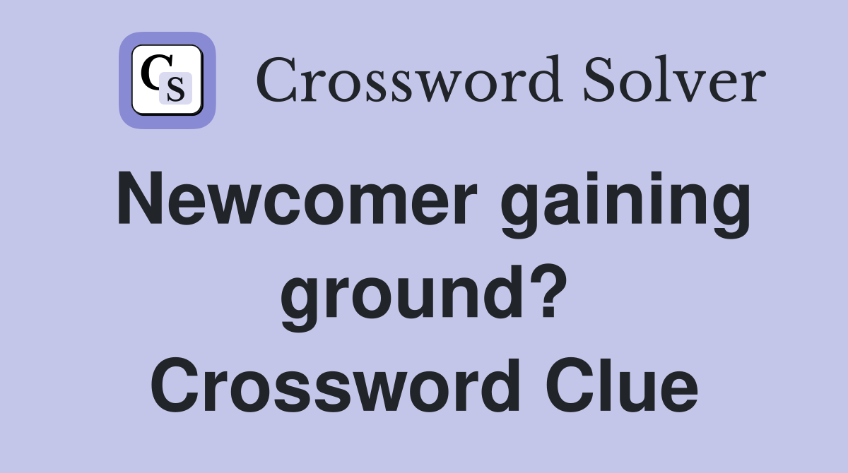 Newcomer gaining ground? Crossword Clue