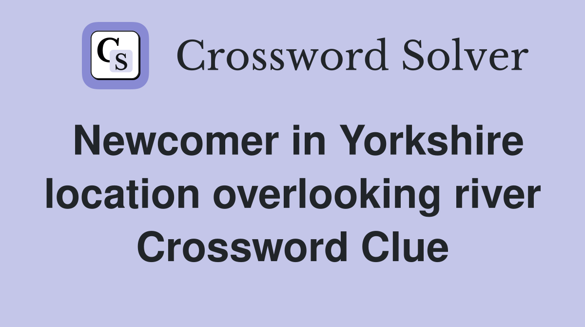 Newcomer in Yorkshire location overlooking river Crossword Clue