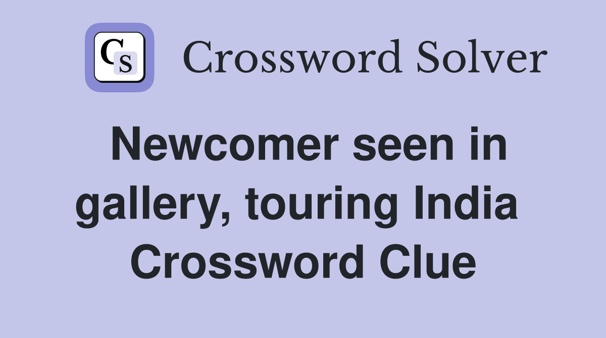 Newcomer seen in gallery, touring India  Crossword Clue