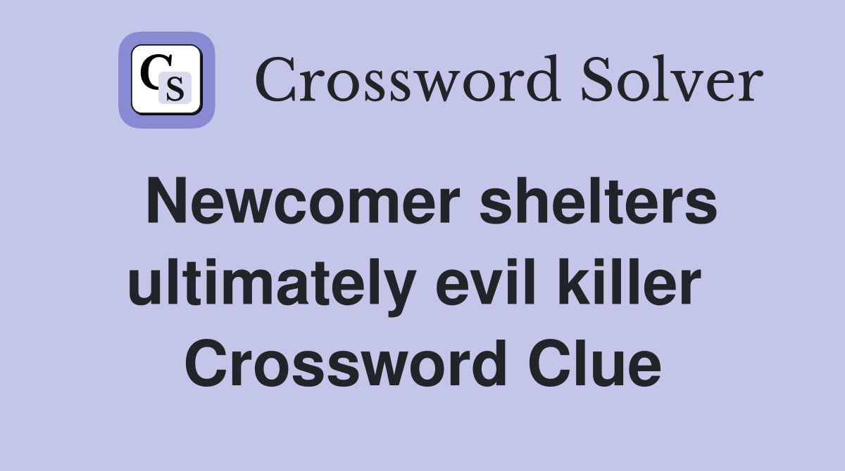 Newcomer shelters ultimately evil killer  Crossword Clue