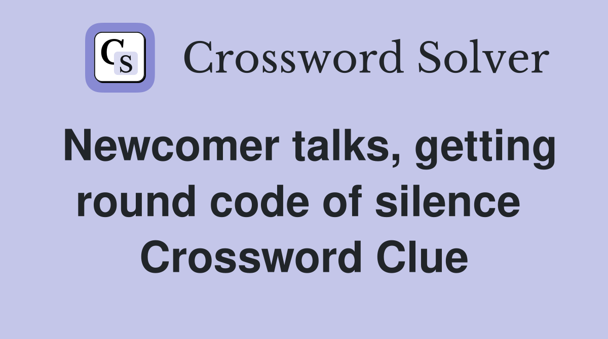 Newcomer talks, getting round code of silence  Crossword Clue