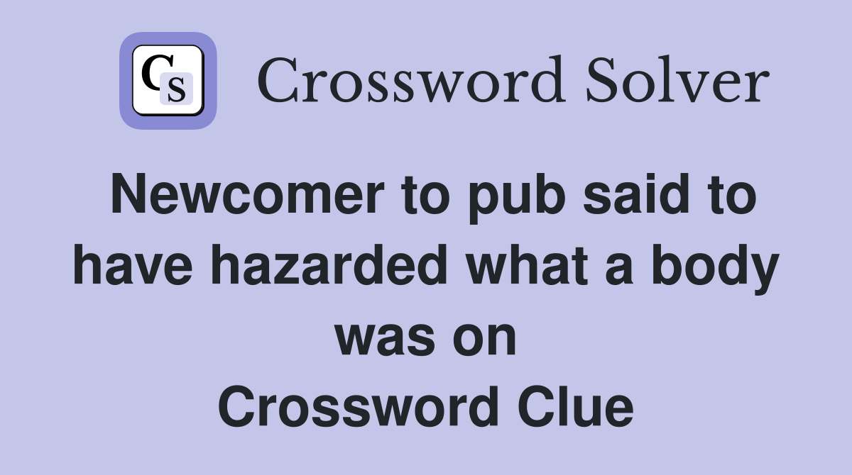 Newcomer to pub said to have hazarded what a body was on Crossword Clue