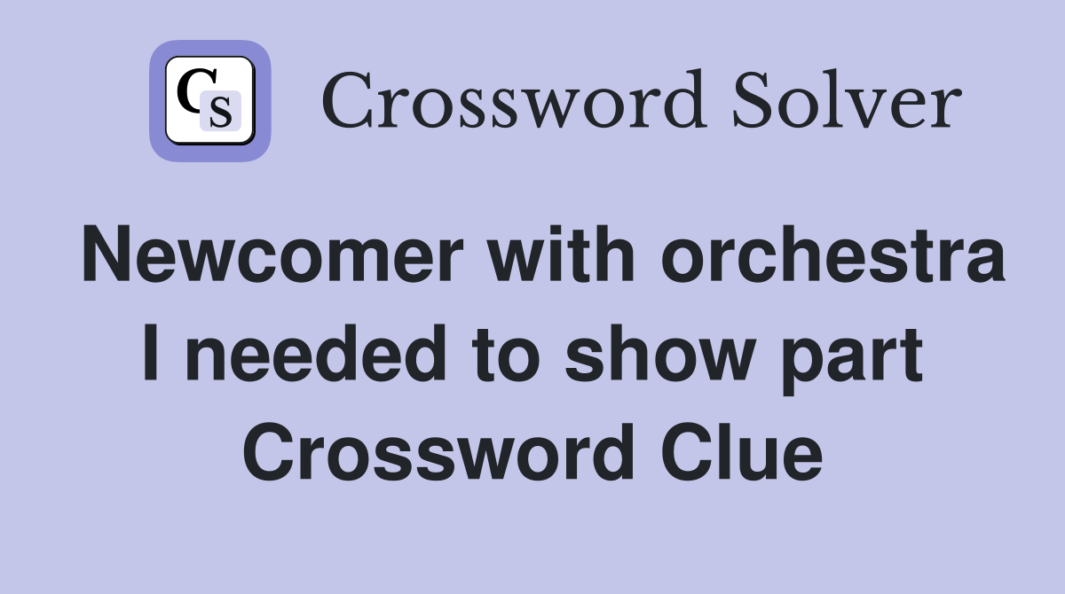 Newcomer with orchestra I needed to show part Crossword Clue