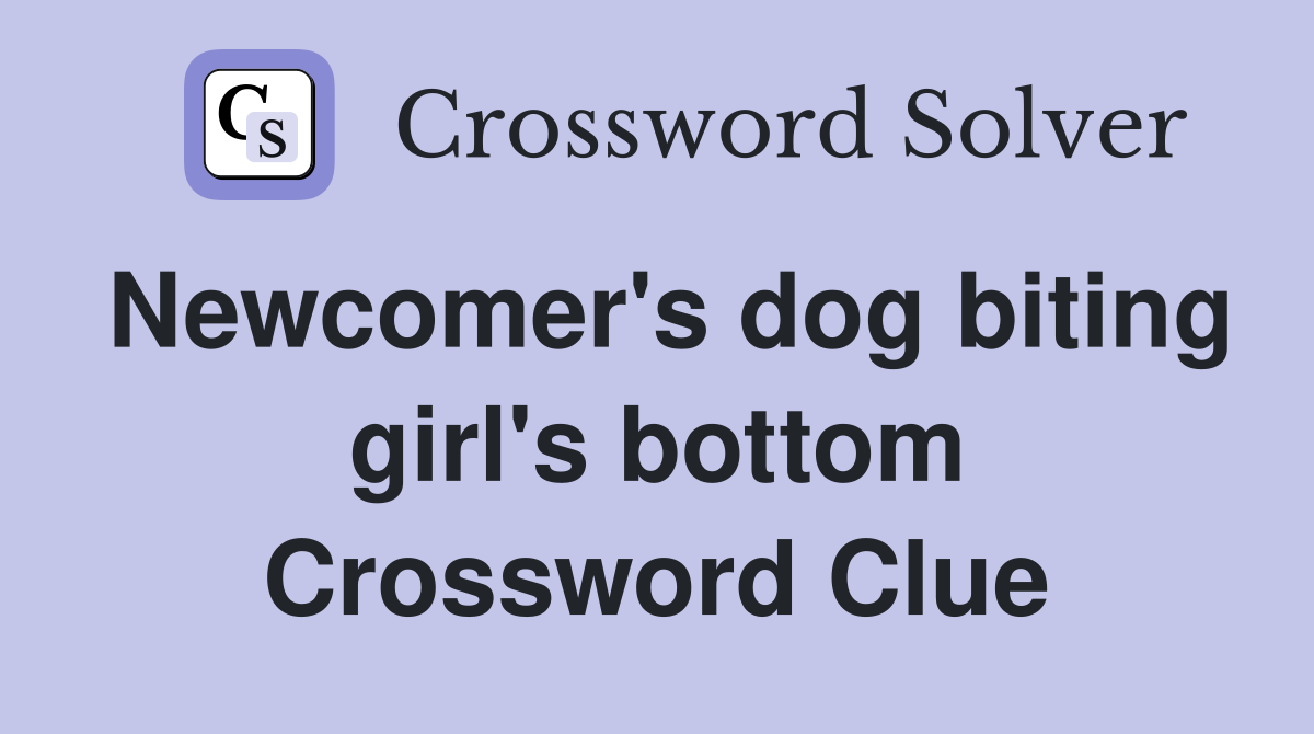Newcomer's dog biting girl's bottom Crossword Clue