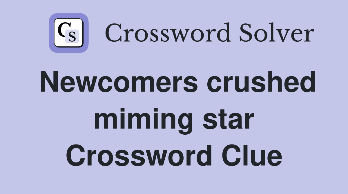 Newcomers crushed miming star Crossword Clue