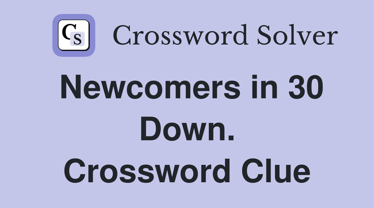 Newcomers in 30 Down. Crossword Clue