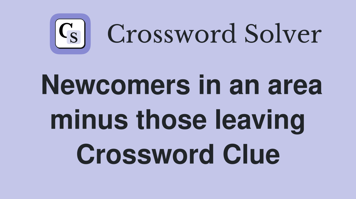 Newcomers in an area minus those leaving Crossword Clue