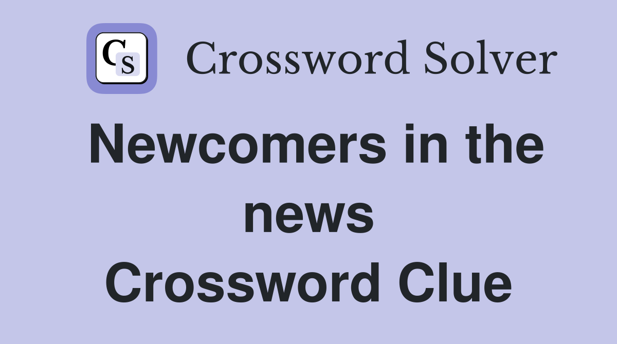 Newcomers in the news Crossword Clue