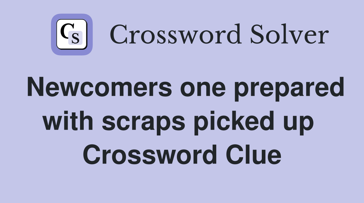 Newcomers one prepared with scraps picked up  Crossword Clue