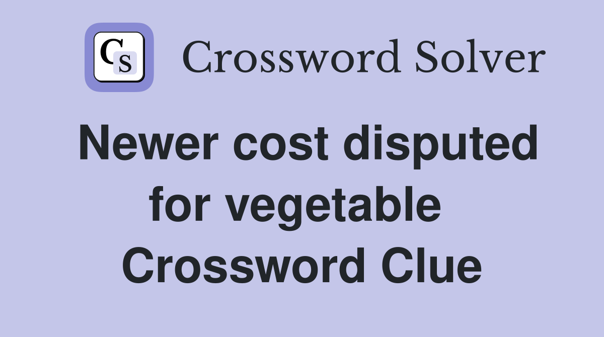 Newer cost disputed for vegetable  Crossword Clue