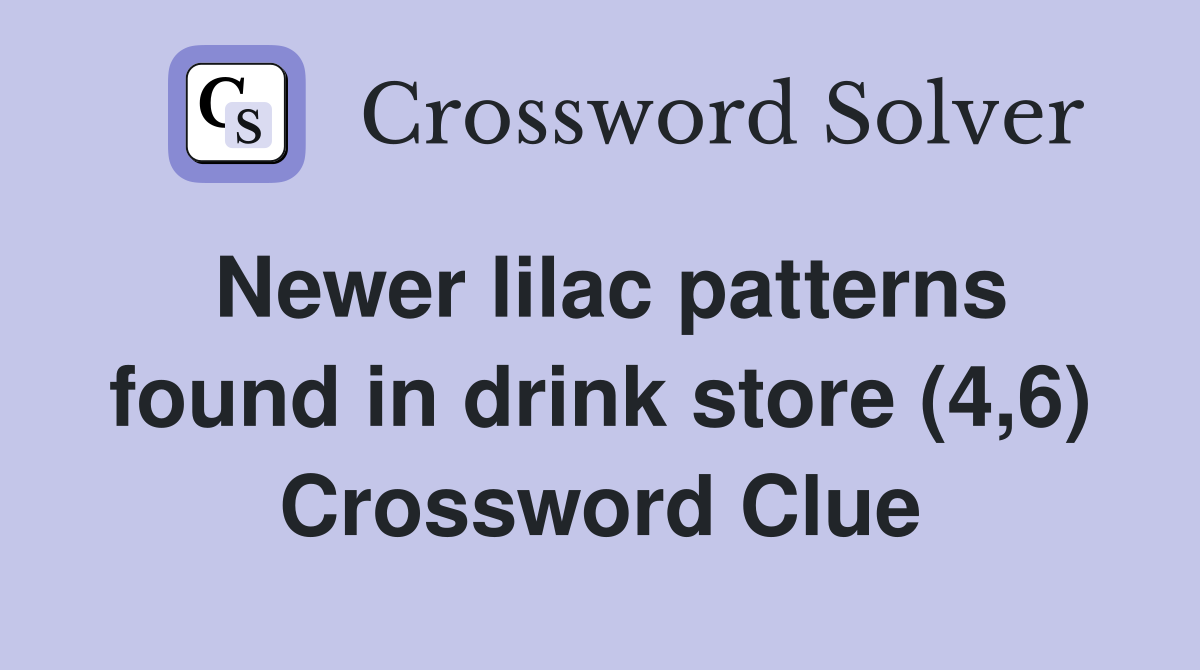 Newer lilac patterns found in drink store (4,6) Crossword Clue