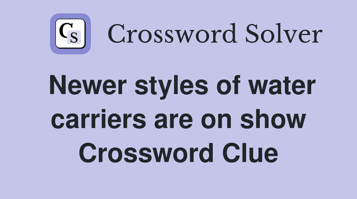 Newer styles of water carriers are on show Crossword Clue