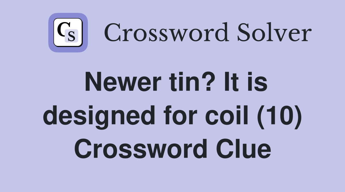 Newer tin? It is designed for coil (10) Crossword Clue