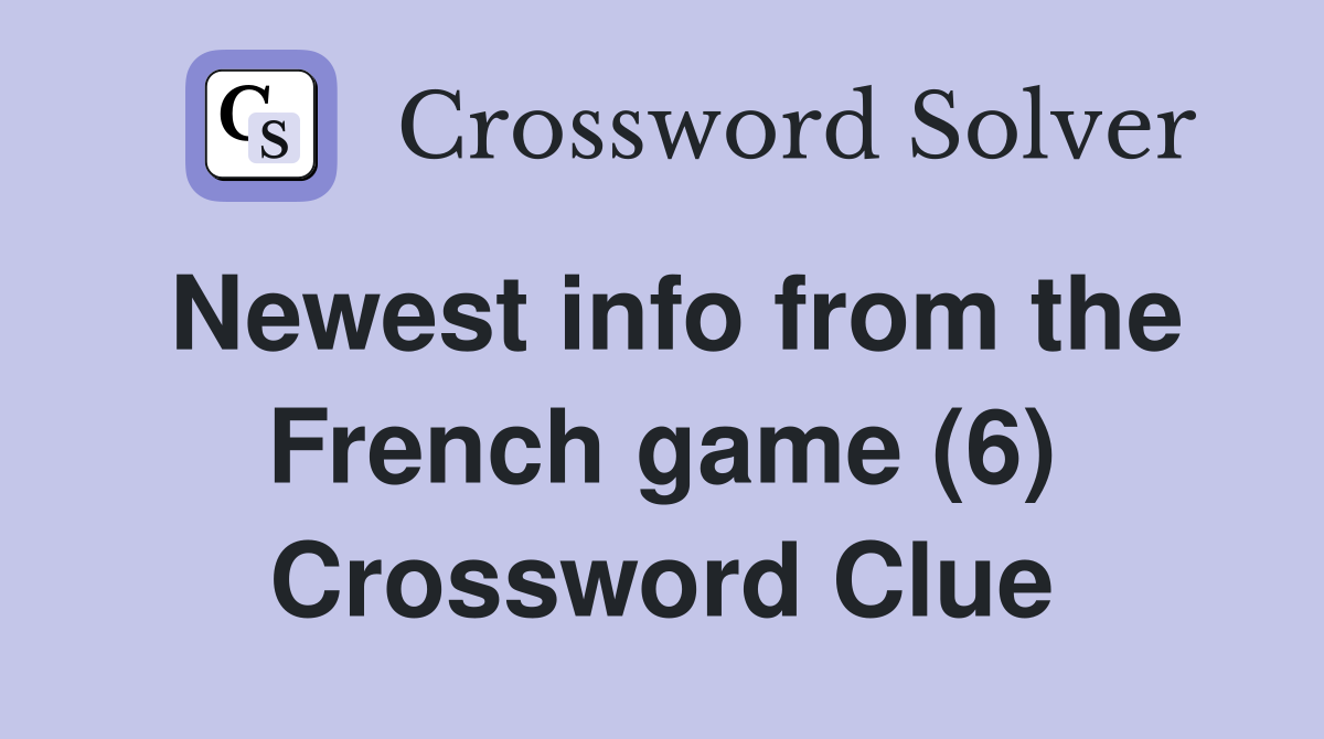Newest info from the French game (6) Crossword Clue