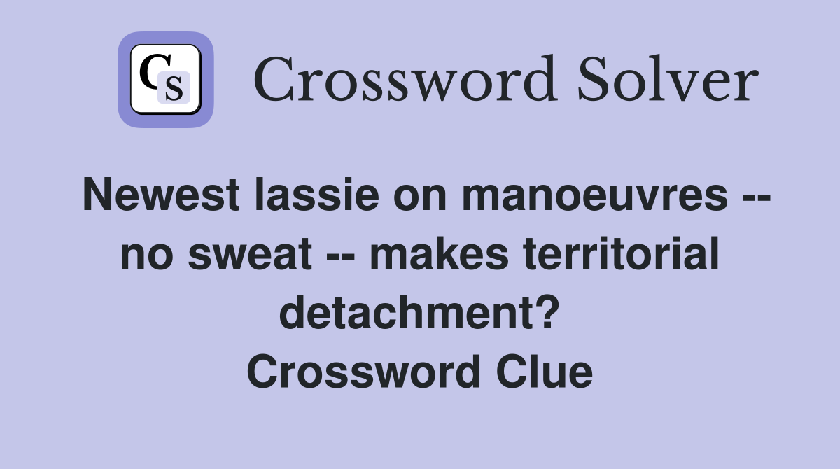 Newest lassie on manoeuvres -- no sweat -- makes territorial detachment? Crossword Clue