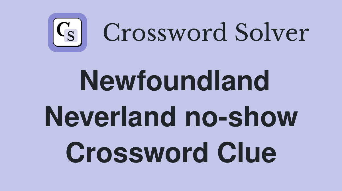 Newfoundland Neverland no-show Crossword Clue